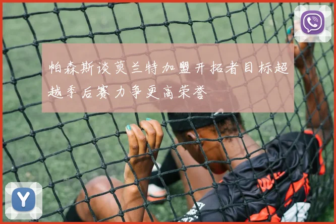 帕森斯谈莫兰特加盟开拓者目标超越季后赛力争更高荣誉