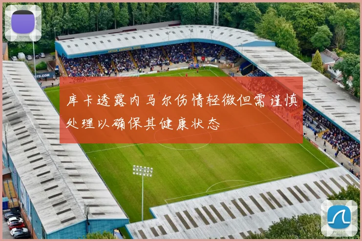库卡透露内马尔伤情轻微但需谨慎处理以确保其健康状态