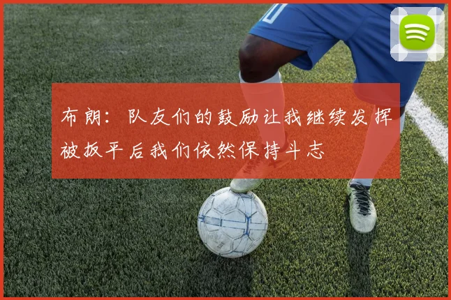 布朗：队友们的鼓励让我继续发挥被扳平后我们依然保持斗志
